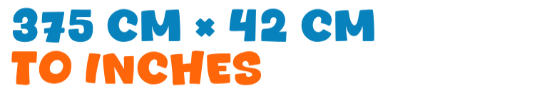 375 cm × 42 cm to inches 375 cm × 42 cm to inches
