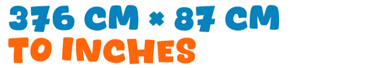 376 cm × 87 cm to inches 376 cm × 87 cm to inches