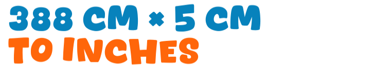 388 cm × 5 cm to inches 388 cm × 5 cm to inches