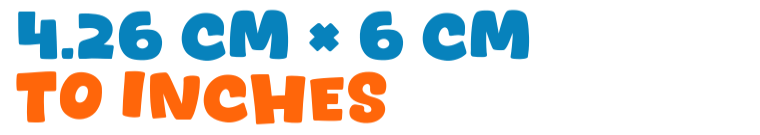 4.26 cm × 6 cm to inches 4.26 cm × 6 cm to inches