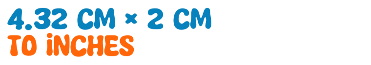 4.32 cm × 2 cm to inches 4.32 cm × 2 cm to inches