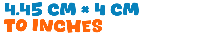 4.45 cm × 4 cm to inches 4.45 cm × 4 cm to inches