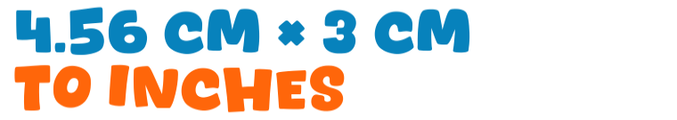 4.56 cm × 3 cm to inches 4.56 cm × 3 cm to inches