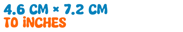 4.6 cm × 7.2 cm to inches 4.6 cm × 7.2 cm to inches