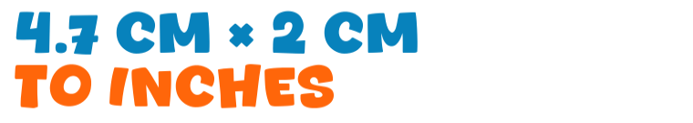 4.7 cm × 2 cm to inches 4.7 cm × 2 cm to inches