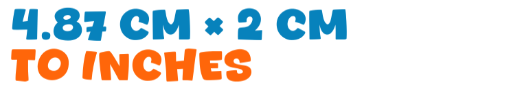 4.87 cm × 2 cm to inches 4.87 cm × 2 cm to inches