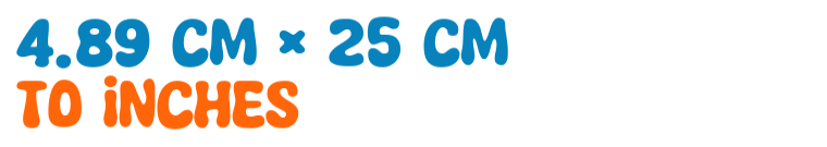 4.89 cm × 25 cm to inches 4.89 cm × 25 cm to inches