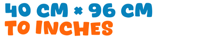 40 cm × 96 cm to inches 40 cm × 96 cm to inches