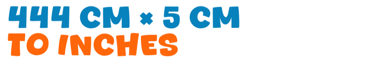 444 cm × 5 cm to inches 444 cm × 5 cm to inches