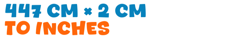 447 cm × 2 cm to inches 447 cm × 2 cm to inches