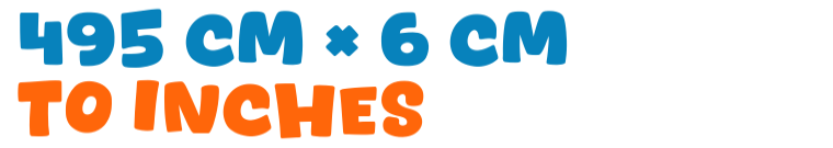 495 cm × 6 cm to inches 495 cm × 6 cm to inches