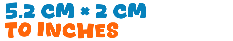 5.2 cm × 2 cm to inches