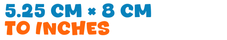 5.25 cm × 8 cm to inches 5.25 cm × 8 cm to inches