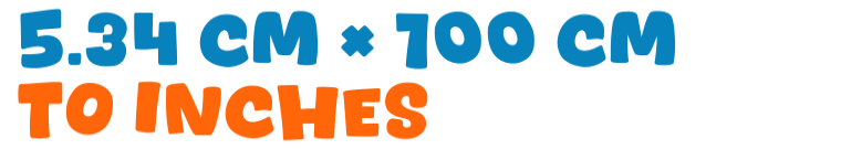 5.34 cm × 100 cm to inches 5.34 cm × 100 cm to inches