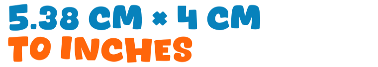 5.38 cm × 4 cm to inches 5.38 cm × 4 cm to inches