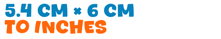 5.4 cm × 6 cm to inches 5.4 cm × 6 cm to inches