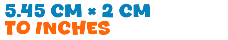 5.45 cm × 2 cm to inches 5.45 cm × 2 cm to inches