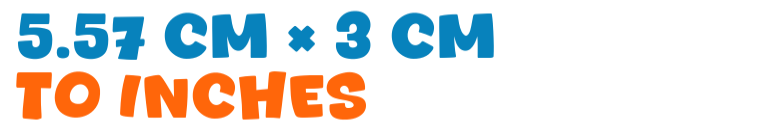 5.57 cm × 3 cm to inches 5.57 cm × 3 cm to inches