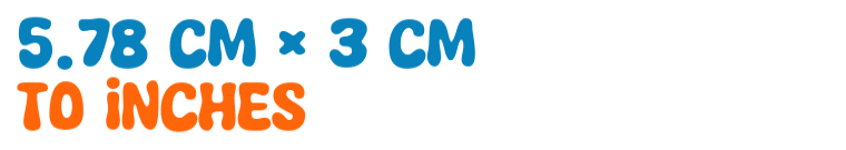 5.78 cm × 3 cm to inches 5.78 cm × 3 cm to inches