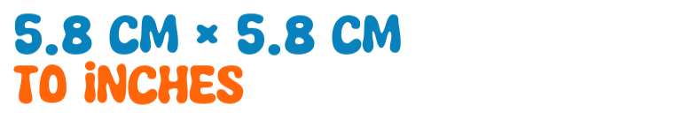 5.8 cm × 5.8 cm to inches 5.8 cm × 5.8 cm to inches