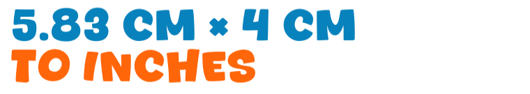 5.83 cm × 4 cm to inches 5.83 cm × 4 cm to inches