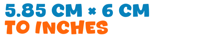 5.85 cm × 6 cm to inches 5.85 cm × 6 cm to inches