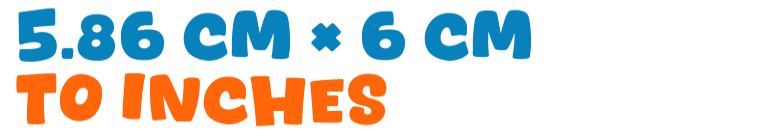 5.86 cm × 6 cm to inches 5.86 cm × 6 cm to inches