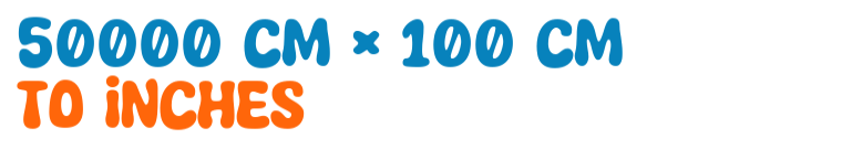 50000 cm × 100 cm to inches 50000 cm × 100 cm to inches