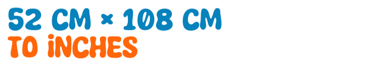 52 cm × 108 cm to inches 52 cm × 108 cm to inches