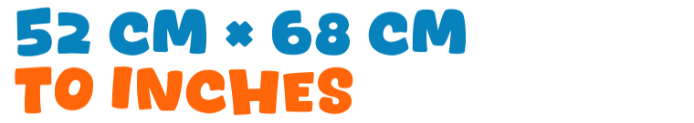 52 cm × 68 cm to inches 52 cm × 68 cm to inches