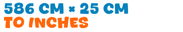 586 cm × 25 cm to inches 586 cm × 25 cm to inches