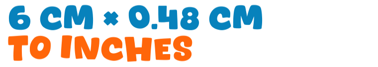6 cm × 0.48 cm to inches 6 cm × 0.48 cm to inches
