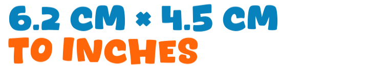 6.2 cm × 4.5 cm to inches 6.2 cm × 4.5 cm to inches