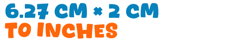 6.27 cm × 2 cm to inches 6.27 cm × 2 cm to inches