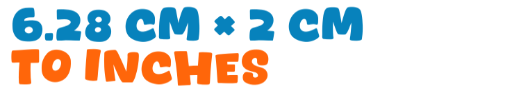 6.28 cm × 2 cm to inches 6.28 cm × 2 cm to inches