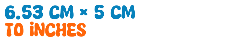 6.53 cm × 5 cm to inches 6.53 cm × 5 cm to inches