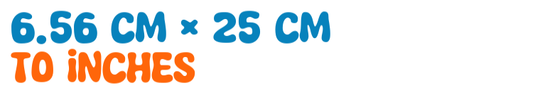 6.56 cm × 25 cm to inches 6.56 cm × 25 cm to inches