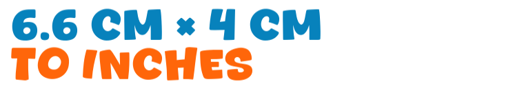6.6 cm × 4 cm to inches 6.6 cm × 4 cm to inches