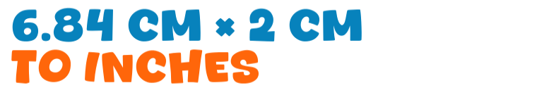 6.84 cm × 2 cm to inches 6.84 cm × 2 cm to inches