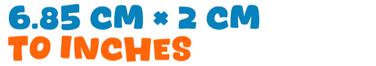 6.85 cm × 2 cm to inches 6.85 cm × 2 cm to inches