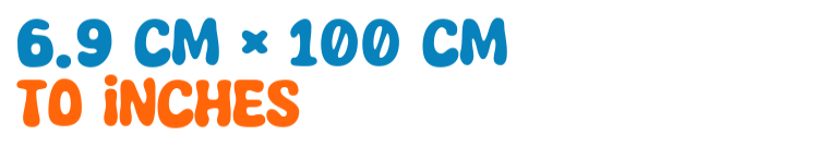 6.9 cm × 100 cm to inches 6.9 cm × 100 cm to inches