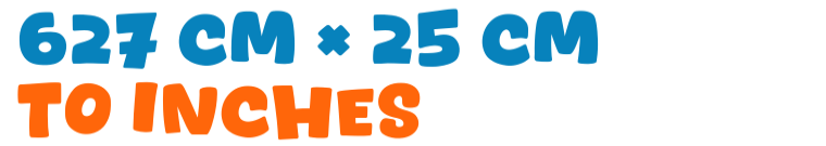 627 cm × 25 cm to inches 627 cm × 25 cm to inches