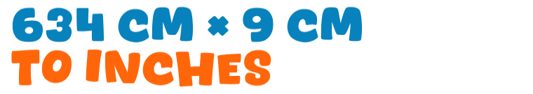 634 cm × 9 cm to inches 634 cm × 9 cm to inches