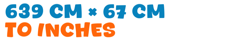 639 cm × 67 cm to inches 639 cm × 67 cm to inches