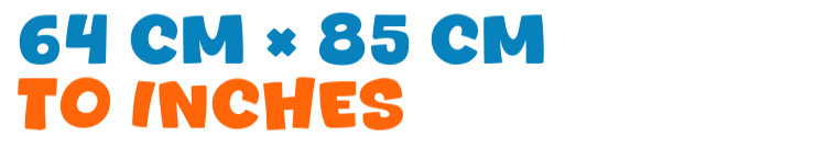 64 cm × 85 cm to inches 64 cm × 85 cm to inches