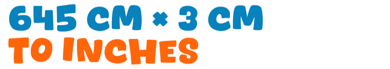 645 cm × 3 cm to inches 645 cm × 3 cm to inches