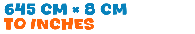 645 cm × 8 cm to inches 645 cm × 8 cm to inches