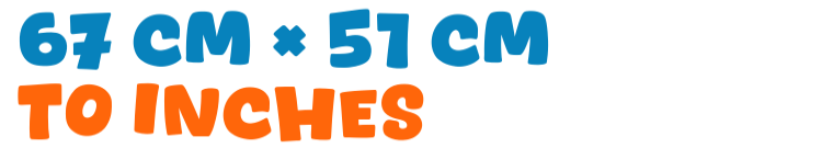 67 cm × 51 cm to inches 67 cm × 51 cm to inches