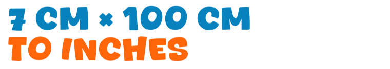 7 cm × 100 cm to inches 7 cm × 100 cm to inches