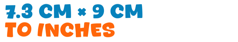 7.3 cm × 9 cm to inches 7.3 cm × 9 cm to inches
